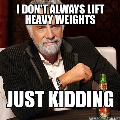 i-dont-always-lift-heavy-weights-just-kidding.jpg